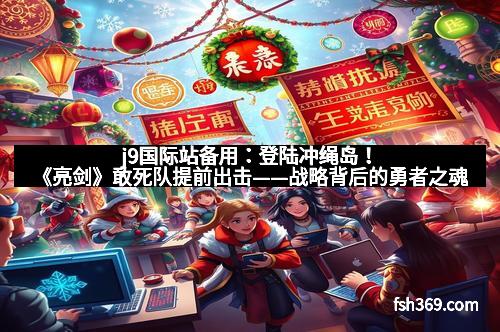 j9国际站备用：登陆冲绳岛！《亮剑》敢死队提前出击——战略背后的勇者之魂